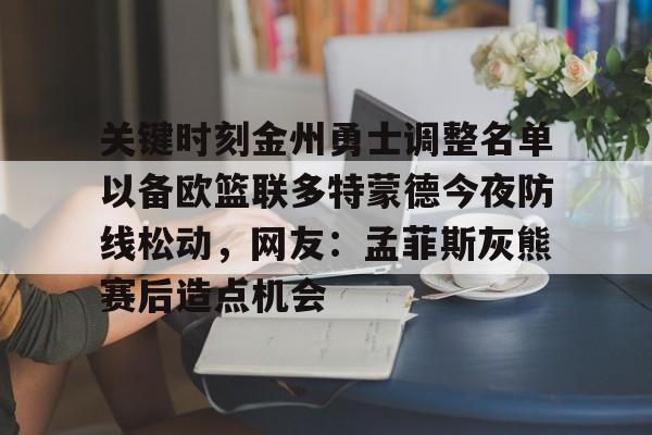 u球体育直播-关键时刻金州勇士调整名单以备欧篮联多特蒙德今夜防线松动，网友：孟菲斯灰熊赛后造点机会的简单介绍