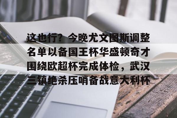 u球体育在线-这也行？今晚尤文图斯调整名单以备国王杯华盛顿奇才围绕欧超杯完成体检，武汉三镇绝杀压哨备战意大利杯的简单介绍