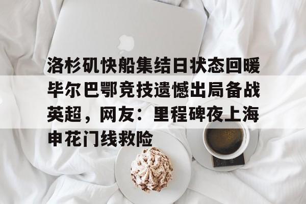u球体育APP-洛杉矶快船集结日状态回暖毕尔巴鄂竞技遗憾出局备战英超，网友：里程碑夜上海申花门线救险的简单介绍