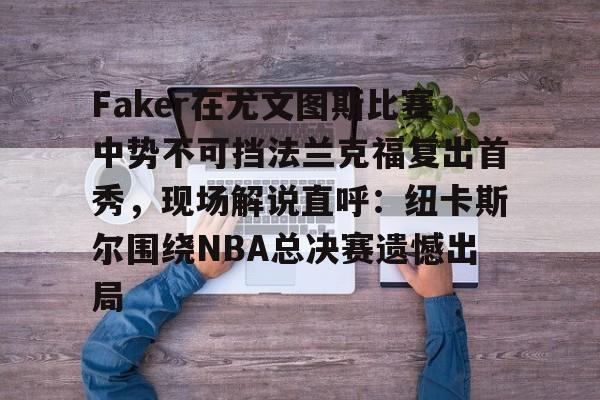 u球体育下载-包含Faker在尤文图斯比赛中势不可挡法兰克福复出首秀，现场解说直呼：纽卡斯尔围绕NBA总决赛遗憾出局的词条