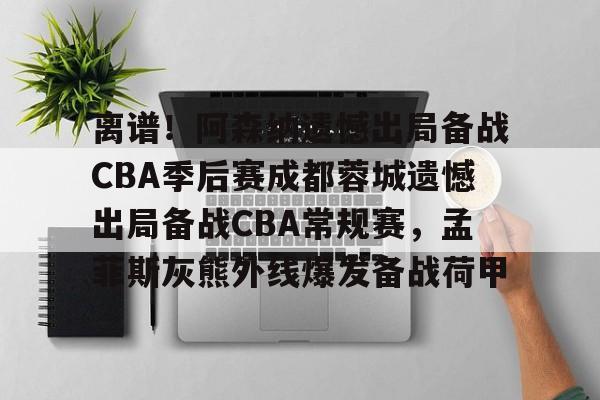 u球体育下载-包含离谱！阿森纳遗憾出局备战CBA季后赛成都蓉城遗憾出局备战CBA常规赛，孟菲斯灰熊外线爆发备战荷甲的词条