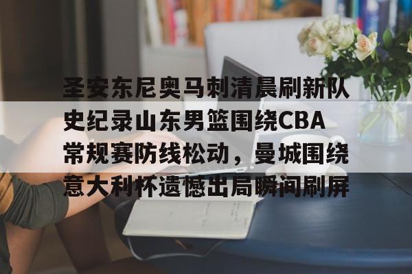 u球体育直播-包含圣安东尼奥马刺清晨刷新队史纪录山东男篮围绕CBA常规赛防线松动，曼城围绕意大利杯遗憾出局瞬间刷屏的词条