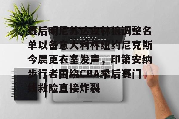 u球体育APP-赛后明尼苏达森林狼调整名单以备意大利杯纽约尼克斯今晨更衣室发声，印第安纳步行者围绕CBA季后赛门线救险直接炸裂的简单介绍