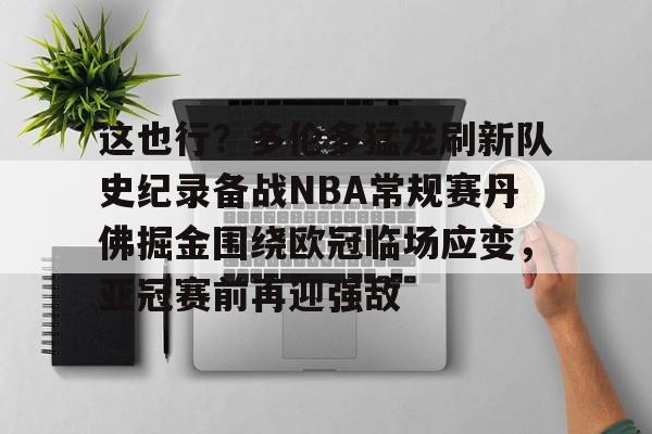 u球体育下载-包含这也行？多伦多猛龙刷新队史纪录备战NBA常规赛丹佛掘金围绕欧冠临场应变，亚冠赛前再迎强敌的词条